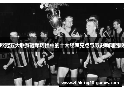 欧冠五大联赛冠军历程中的十大经典亮点与历史瞬间回顾