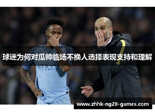 球迷为何对瓜帅临场不换人选择表现支持和理解