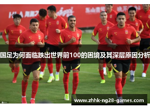 国足为何面临跌出世界前100的困境及其深层原因分析