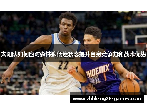 太阳队如何应对森林狼低迷状态提升自身竞争力和战术优势