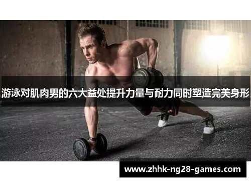 游泳对肌肉男的六大益处提升力量与耐力同时塑造完美身形