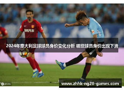 2024年意大利足球球员身价变化分析 哪些球员身价出现下滑
