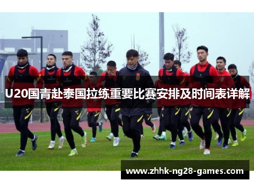 U20国青赴泰国拉练重要比赛安排及时间表详解