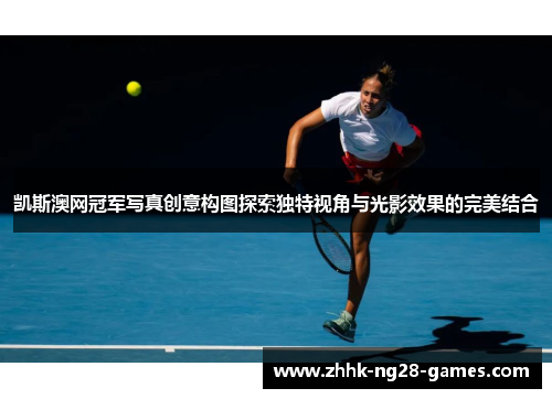凯斯澳网冠军写真创意构图探索独特视角与光影效果的完美结合