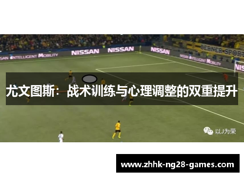 尤文图斯：战术训练与心理调整的双重提升