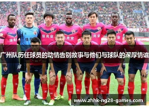 广州队历任球员的动情告别故事与他们与球队的深厚情谊