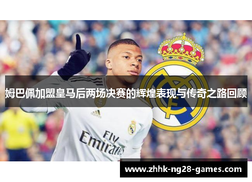 姆巴佩加盟皇马后两场决赛的辉煌表现与传奇之路回顾
