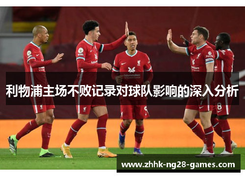利物浦主场不败记录对球队影响的深入分析