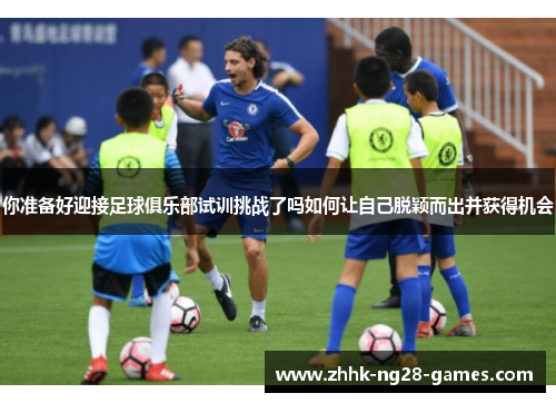 你准备好迎接足球俱乐部试训挑战了吗如何让自己脱颖而出并获得机会