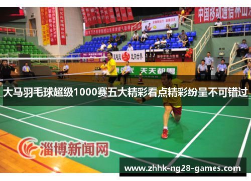 大马羽毛球超级1000赛五大精彩看点精彩纷呈不可错过