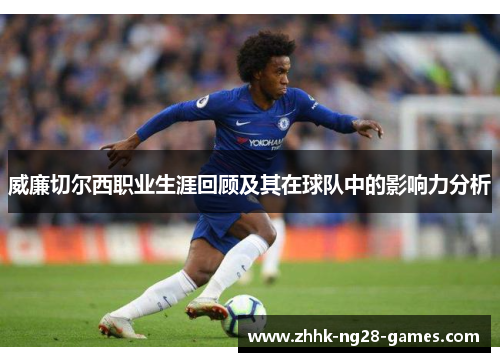 威廉切尔西职业生涯回顾及其在球队中的影响力分析