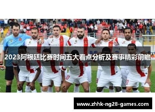2023阿根廷比赛时间五大看点分析及赛事精彩前瞻