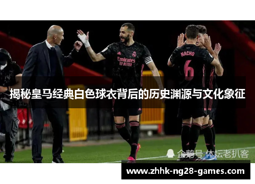 揭秘皇马经典白色球衣背后的历史渊源与文化象征