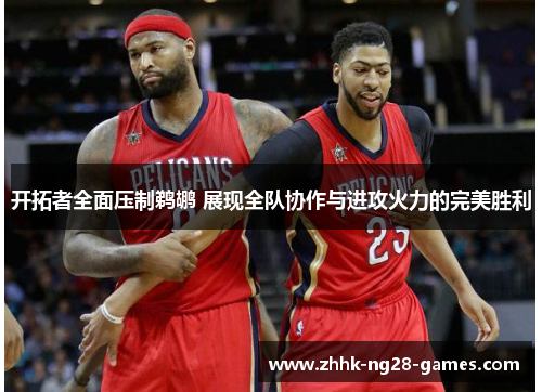 开拓者全面压制鹈鹕 展现全队协作与进攻火力的完美胜利 开拓者全面压制鹈鹕 展现全队协作与进攻火力的完美胜利