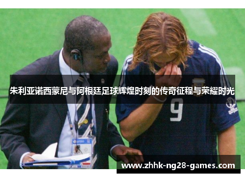 朱利亚诺西蒙尼与阿根廷足球辉煌时刻的传奇征程与荣耀时光