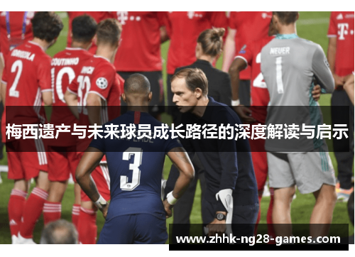 梅西遗产与未来球员成长路径的深度解读与启示