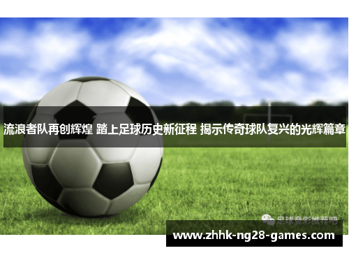 流浪者队再创辉煌 踏上足球历史新征程 揭示传奇球队复兴的光辉篇章 流浪者队再创辉煌 踏上足球历史新征程 揭示传奇球队复兴的光辉篇章