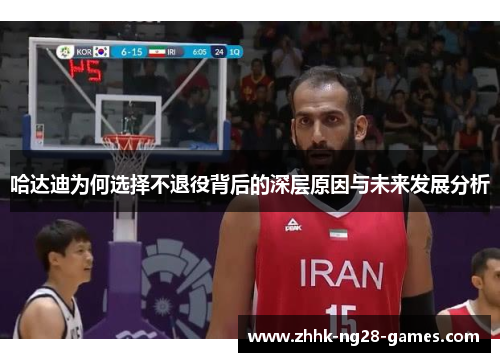 哈达迪为何选择不退役背后的深层原因与未来发展分析 哈达迪为何选择不退役背后的深层原因与未来发展分析