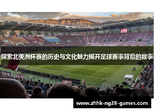 探索北美洲杯赛的历史与文化魅力揭开足球赛事背后的故事