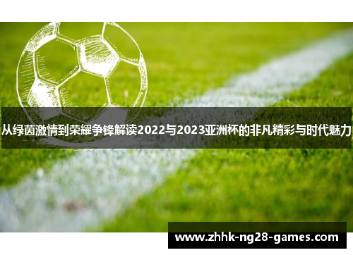 从绿茵激情到荣耀争锋解读2022与2023亚洲杯的非凡精彩与时代魅力