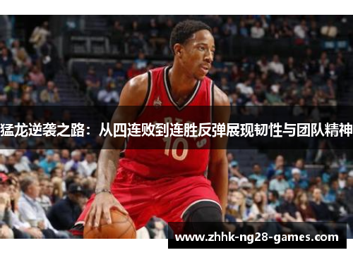 猛龙逆袭之路:从四连败到连胜反弹展现韧性与团队精神 猛龙逆袭之路:从四连败到连胜反弹展现韧性与团队精神