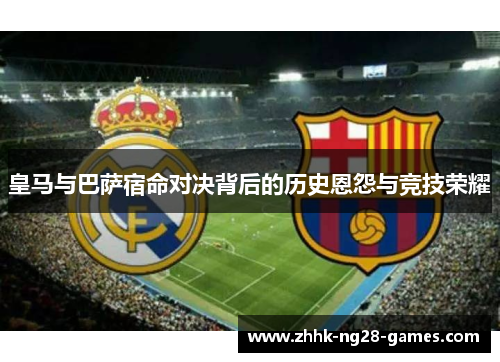 皇马与巴萨宿命对决背后的历史恩怨与竞技荣耀