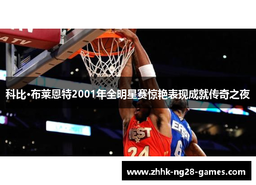 科比·布莱恩特2001年全明星赛惊艳表现成就传奇之夜