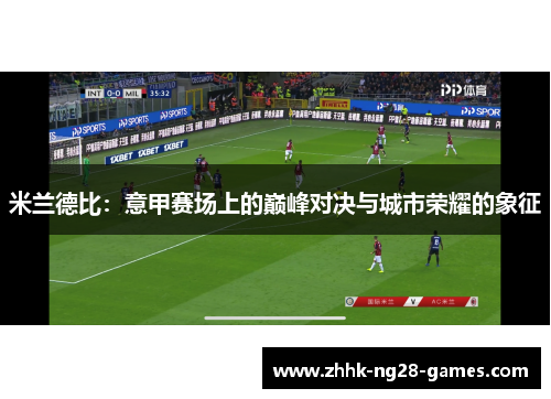 米兰德比：意甲赛场上的巅峰对决与城市荣耀的象征