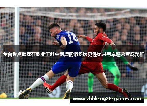 全面盘点武磊在职业生涯中创造的诸多历史性纪录与卓越荣誉成就群