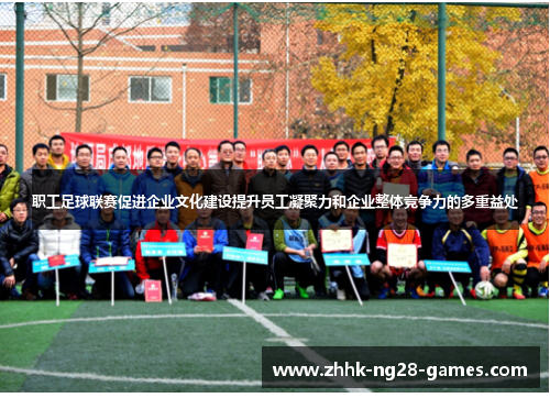职工足球联赛促进企业文化建设提升员工凝聚力和企业整体竞争力的多重益处