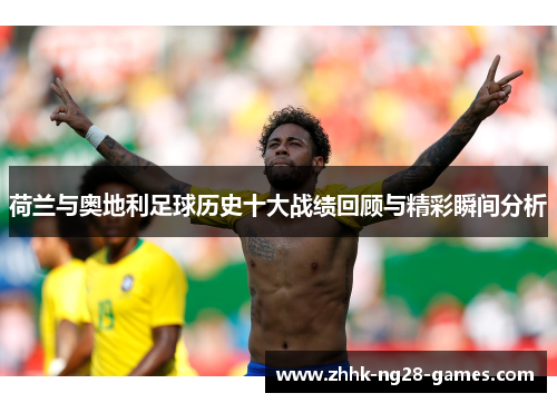 荷兰与奥地利足球历史十大战绩回顾与精彩瞬间分析